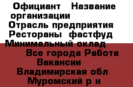 Официант › Название организации ­ Lubimrest › Отрасль предприятия ­ Рестораны, фастфуд › Минимальный оклад ­ 30 000 - Все города Работа » Вакансии   . Владимирская обл.,Муромский р-н